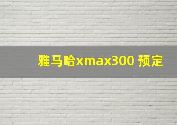 雅马哈xmax300 预定